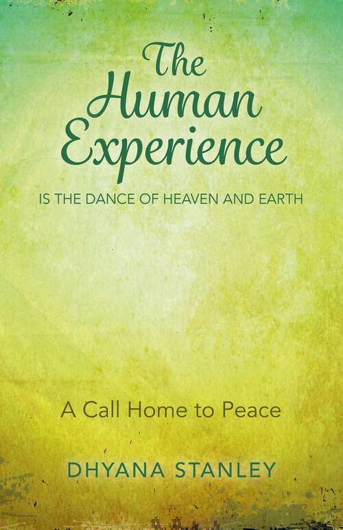 Book cover of The Human Experience Is The Dance Of Heaven And Earth: A Call Home To Peace