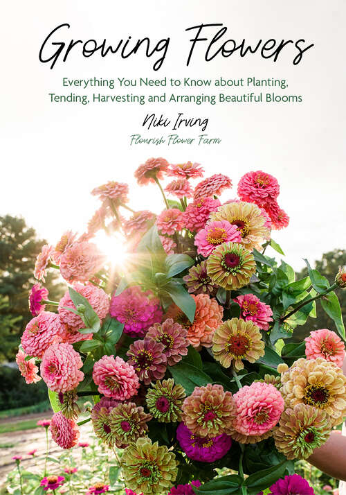 Book cover of Growing Flowers: Everything You Need to Know About Planting, Tending, Harvesting and Arranging Beautiful Blooms (Growing Flowers Ser.)
