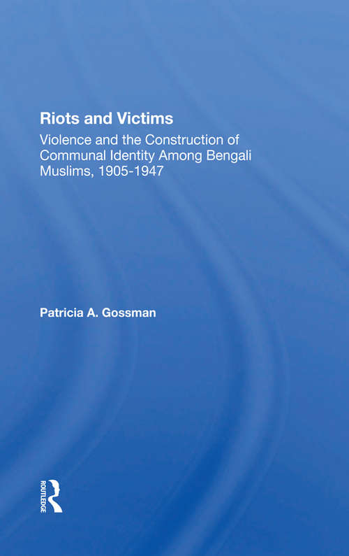 Riots And Victims: Violence And The Construction Of Communal Identity Among Bengali Muslims, 1905-1947