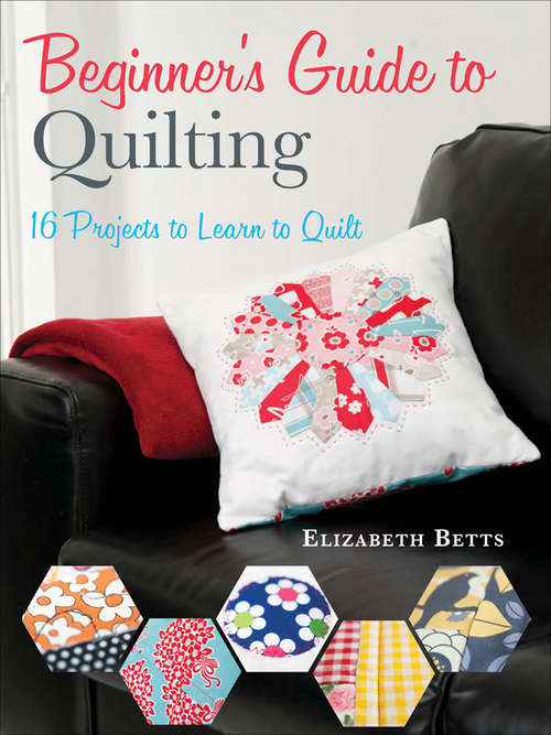 Beginner's Guide to Quilting: 16 Projects to Learn to Quilt