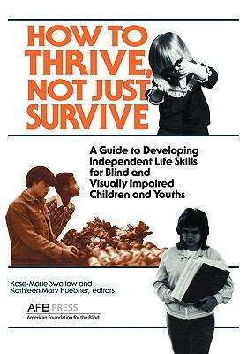 How to Thrive, Not Just Survive: A Guide to Developing Independent Life Skills for Blind and Visually Impaired Children and Youths