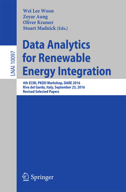 Data Analytics for Renewable Energy Integration: 4th ECML PKDD Workshop, DARE 2016, Riva del Garda, Italy, September 23, 2016, Revised Selected Papers (Lecture Notes in Computer Science #10097)