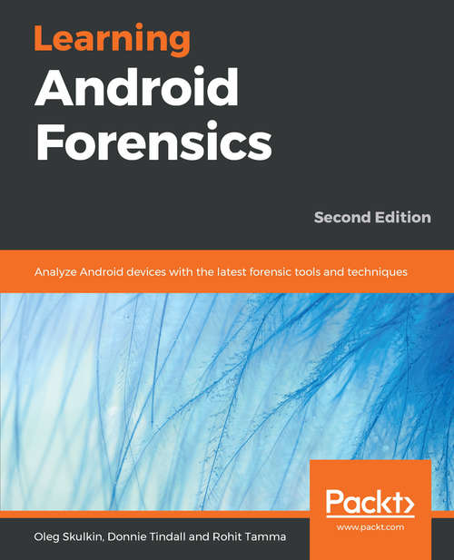 Learning Android Forensics - Second Edition: Analyze Android devices with the latest forensic tools and techniques, 2nd Edition