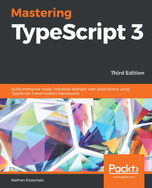 Book cover of Mastering TypeScript 3 - Third Edition: Build enterprise-ready, industrial-strength web applications using TypeScript 3 and modern frameworks, 3rd Edition