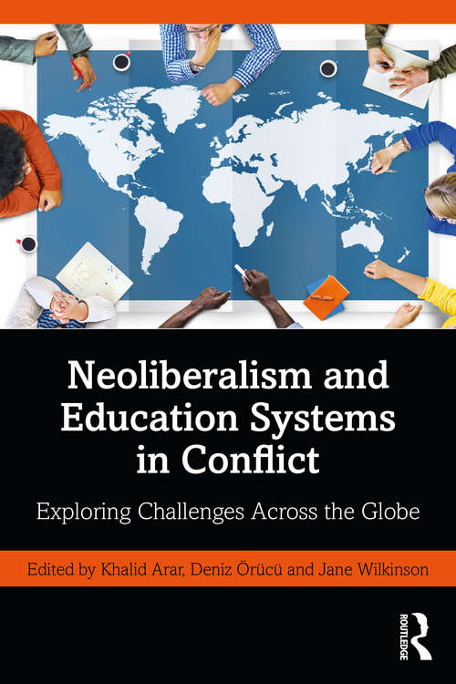 Neoliberalism and Education Systems in Conflict: Exploring Challenges Across the Globe (Educational Leadership and Policy Decision-Making in Neoliberal Times)