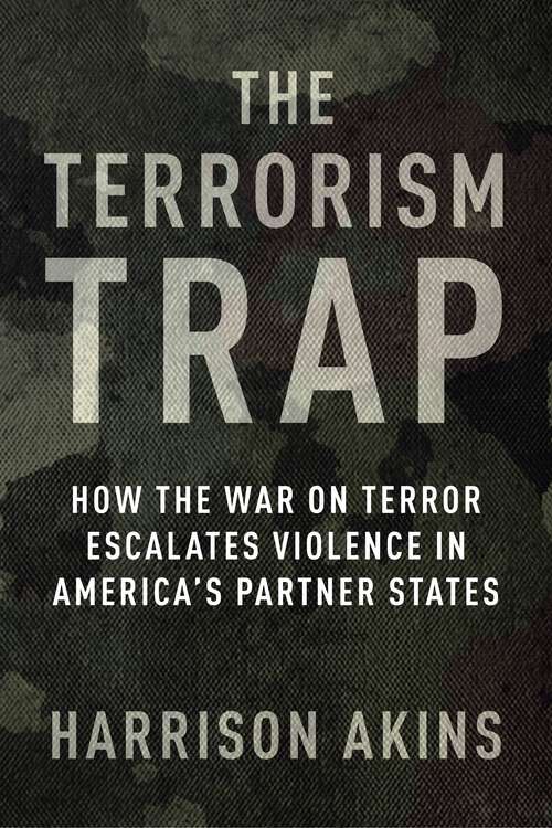 Book cover of The Terrorism Trap: How the War on Terror Escalates Violence in America's Partner States (Columbia Studies in Terrorism and Irregular Warfare)