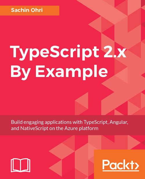 TypeScript 2.x By Example: Build engaging applications with TypeScript, Angular, and NativeScript on the Azure platform