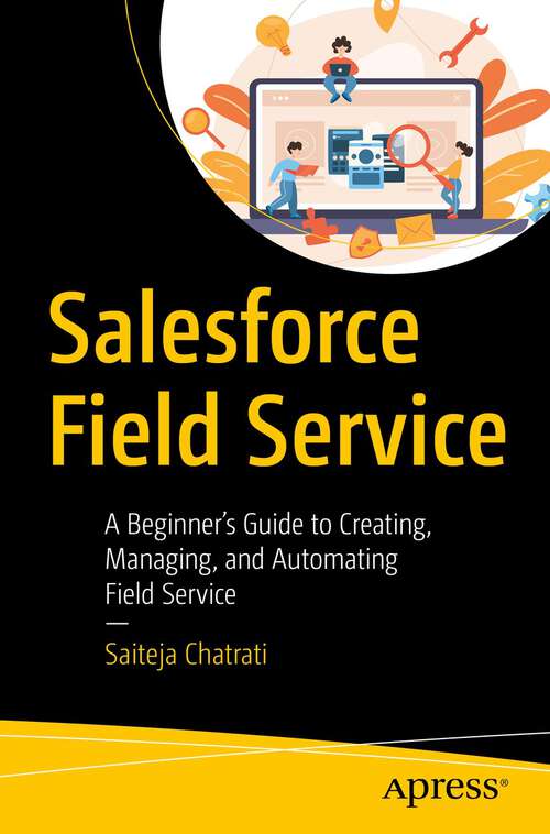 Book cover of Salesforce Field Service: A Beginner’s Guide to Creating, Managing, and Automating Field Service (1st ed.)