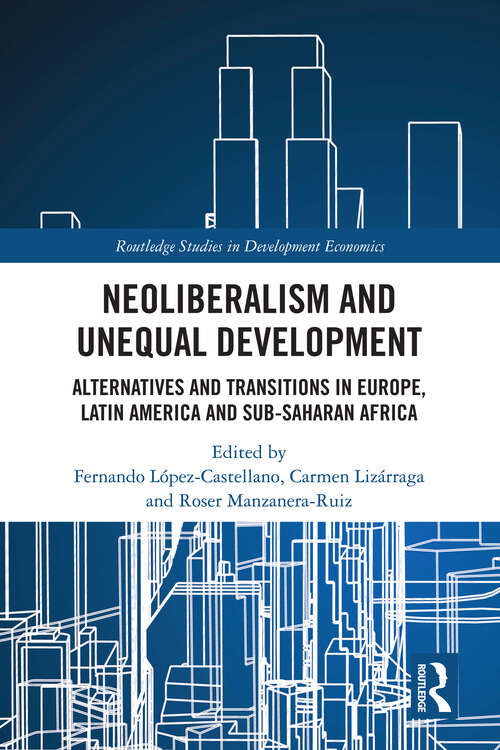 Neoliberalism and Unequal Development: Alternatives and Transitions in Europe, Latin America and Sub-Saharan Africa (Routledge Studies in Development Economics)