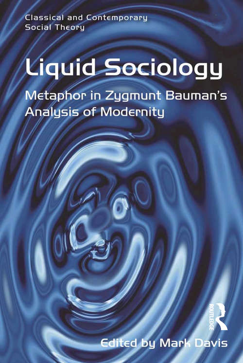 Liquid Sociology: Metaphor in Zygmunt Bauman’s Analysis of Modernity (Classical And Contemporary Social Theory Ser.)