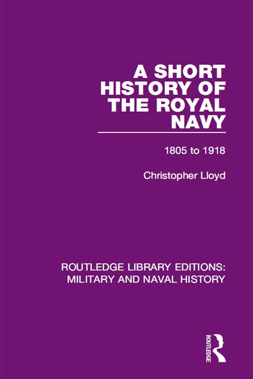 A Short History of the Royal Navy: 1805-1918 (Routledge Library Editions: Military and Naval History #18)