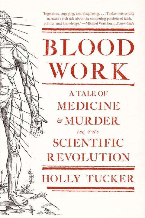 Blood Work: A Tale of Medicine and Murder tn the Scientific Revolution