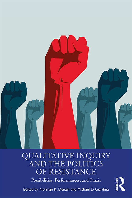 Qualitative Inquiry and the Politics of Resistance: Possibilities, Performances, and Praxis (International Congress of Qualitative Inquiry Series)