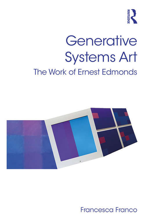 Generative Systems Art: The Work of Ernest Edmonds (Digital Research in the Arts and Humanities)