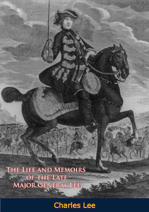 Book cover of The Life and Memoirs of the Late Major General Lee, Second in Command to General Washington: During the American Revolution, to Which are Added, his Political and Military Essays