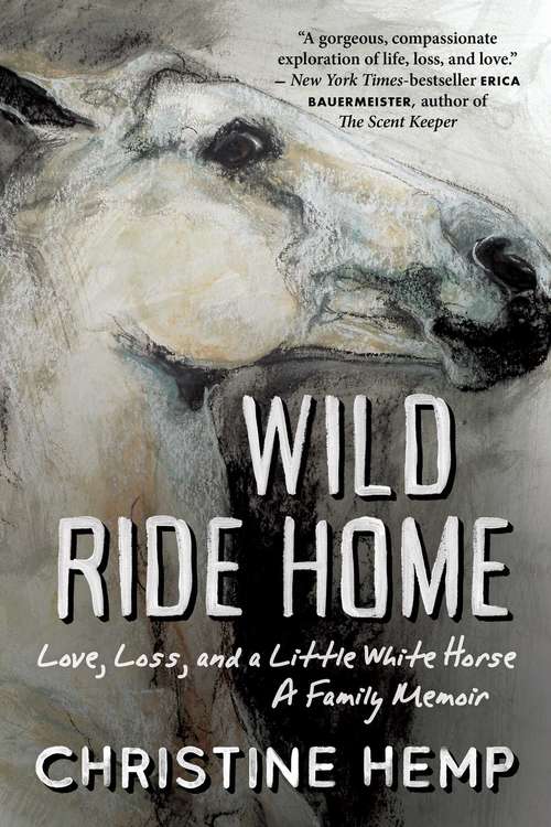 Book cover of Wild Ride Home: Love, Loss, and a Little White Horse, a Family Memoir