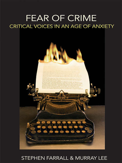 Fear of Crime: Critical Voices in an Age of Anxiety (The\international Library Of Criminology, Criminal Justice And Penology Ser. #44)