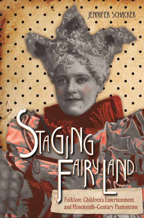 Staging Fairyland: Folklore, Children's Entertainment, and Nineteenth-Century Pantomime (Series in Fairy-Tale Studies)