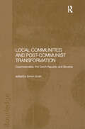 Local Communities and Post-Communist Transformation: Czechoslovakia, the Czech Republic and Slovakia (BASEES/Routledge Series on Russian and East European Studies #Vol. 3)