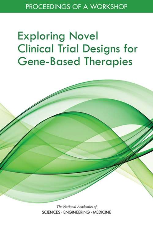 Exploring Novel Clinical Trial Designs for Gene-Based Therapies: Proceedings Of A Workshop