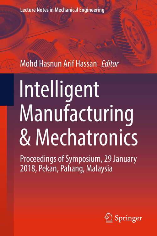 Intelligent Manufacturing & Mechatronics: Proceedings Of Symposium, 29 January 2018, Pekan, Pahang, Malaysia (Lecture Notes In Mechanical Engineering)