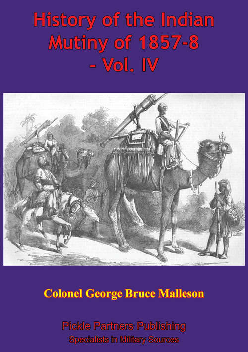 History Of The Indian Mutiny Of 1857-8 – Vol. IV [Illustrated Edition]