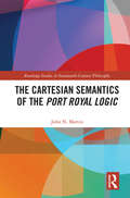 The Cartesian Semantics of the Port Royal Logic (Routledge Studies in Seventeenth-Century Philosophy)