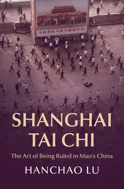 Book cover of Shanghai Tai Chi: The Art of Being Ruled in Mao's China (Cambridge Studies in the History of the People's Republic of China)