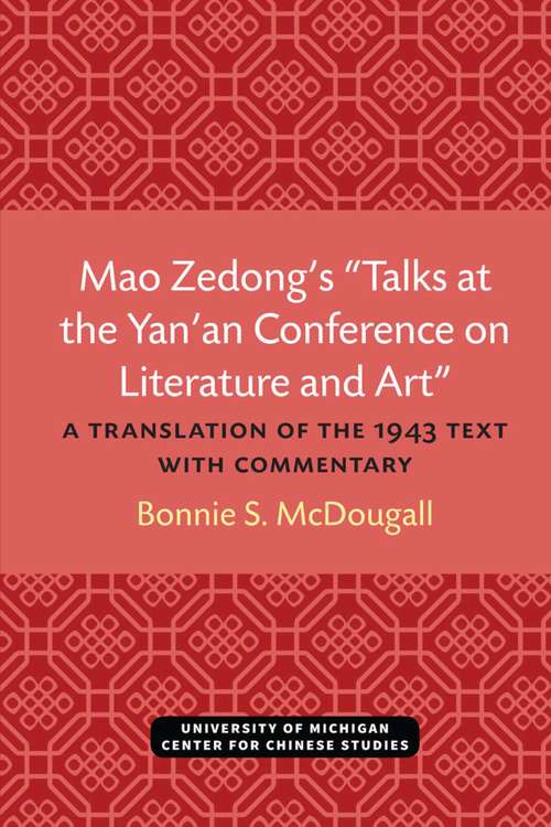 Mao Zedong’s “Talks at the Yan’an Conference on Literature and Art”: A Translation of the 1943 Text with Commentary (Michigan Monographs In Chinese Studies #39)