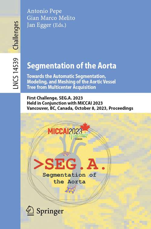 Book cover of Segmentation of the Aorta. Towards the Automatic Segmentation, Modeling, and Meshing of the Aortic Vessel Tree from Multicenter Acquisition: First Challenge, SEG.A. 2023, Held in Conjunction with MICCAI 2023, Vancouver, BC, Canada, October 8, 2023, Proceedings (1st ed. 2024) (Lecture Notes in Computer Science #14539)