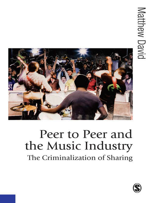 Peer to Peer and the Music Industry: The Criminalization of Sharing (Published in association with Theory, Culture & Society)
