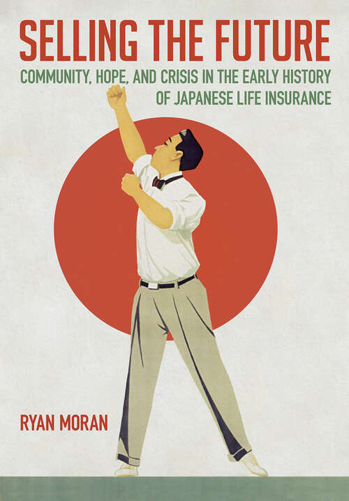 Book cover of Selling the Future: Community, Hope, and Crisis in the Early History of Japanese Life Insurance