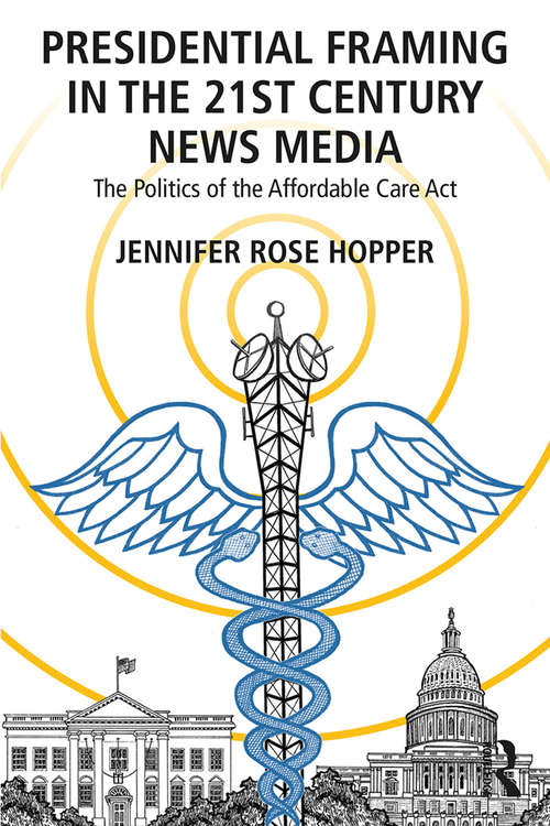 Book cover of Presidential Framing in the 21st Century News Media: The Politics of the Affordable Care Act