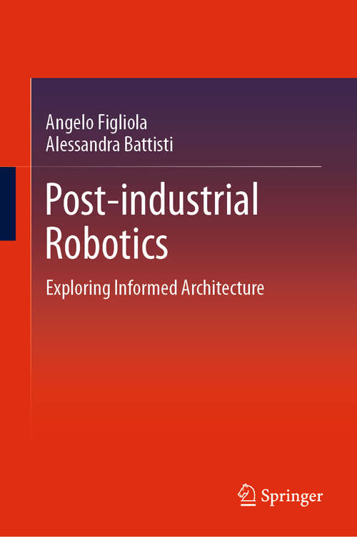 Book cover of Post-industrial Robotics: Exploring Informed Architecture (1st ed. 2021) (Springerbriefs In Architectural Design And Technology Ser.)
