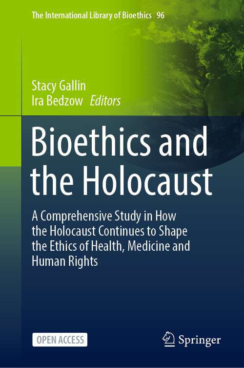 Bioethics and the Holocaust: A Comprehensive Study in How the Holocaust Continues to Shape the Ethics of Health, Medicine and Human Rights (The International Library of Bioethics #96)