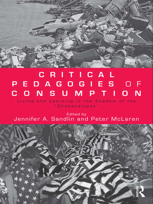 Critical Pedagogies of Consumption: Living and Learning in the Shadow of the "Shopocalypse" (Sociocultural, Political, and Historical Studies in Education)