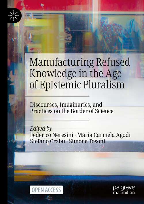 Book cover of Manufacturing Refused Knowledge in the Age of Epistemic Pluralism: Discourses, Imaginaries, and Practices on the Border of Science (1st ed. 2024)