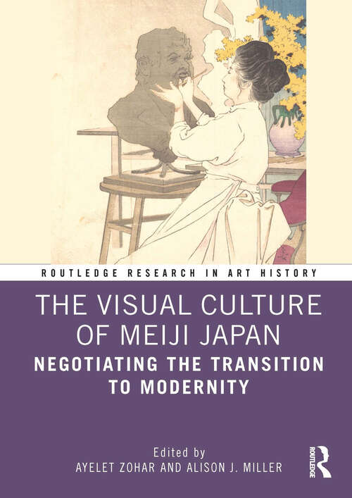 The Visual Culture of Meiji Japan: Negotiating the Transition to Modernity (Routledge Research in Art History)