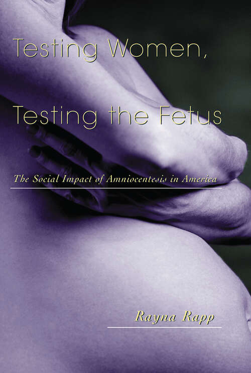 Testing Women, Testing the Fetus: The Social Impact of Amniocentesis in America (The\anthropology Of Everyday Life Ser.)
