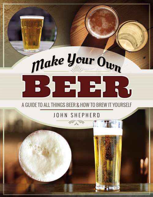 Make Your Own Beer: A Guide to All Things Beer & How to Brew it Yourself (Make Your Own Ser.)