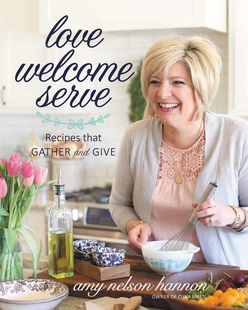 Book cover of Love Welcome Serve: Recipes that Gather and Give