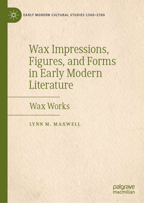 Book cover of Wax Impressions, Figures, and Forms in Early Modern Literature: Wax Works (1st ed. 2019) (Early Modern Cultural Studies 1500–1700)