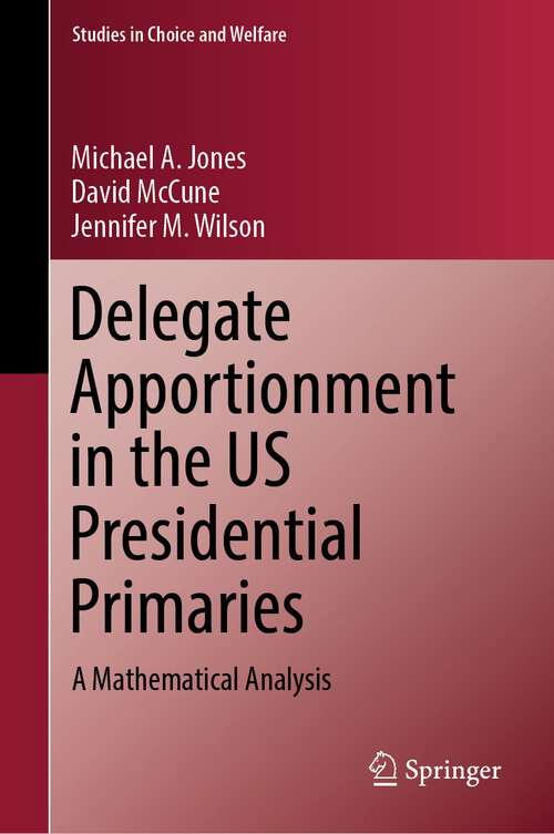 Delegate Apportionment in the US Presidential Primaries: A Mathematical Analysis (Studies in Choice and Welfare)