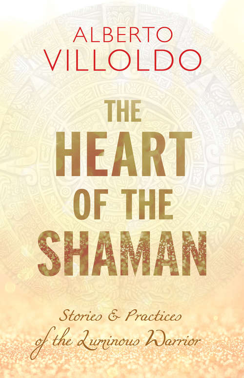 Book cover of The Heart of the Shaman: Stories and Practices of the Luminous Warrior