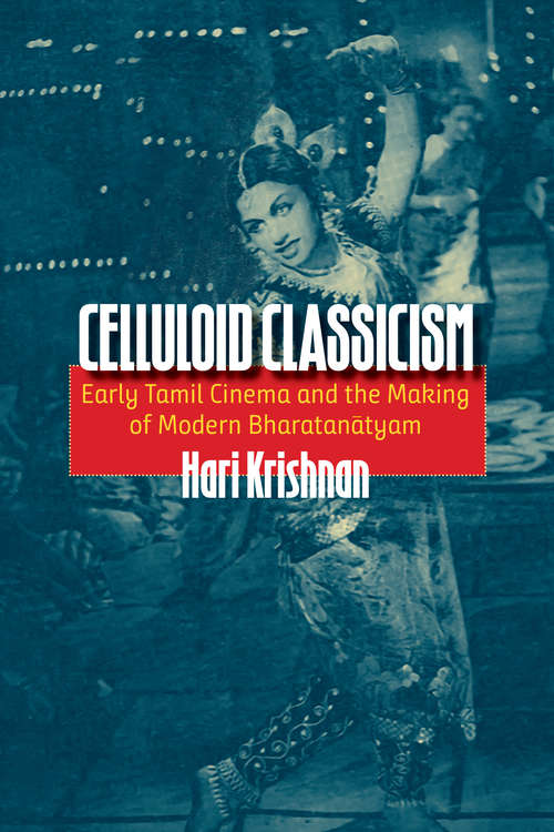 Book cover of Celluloid Classicism: Early Tamil Cinema and the Making of Modern Bharatanatyam