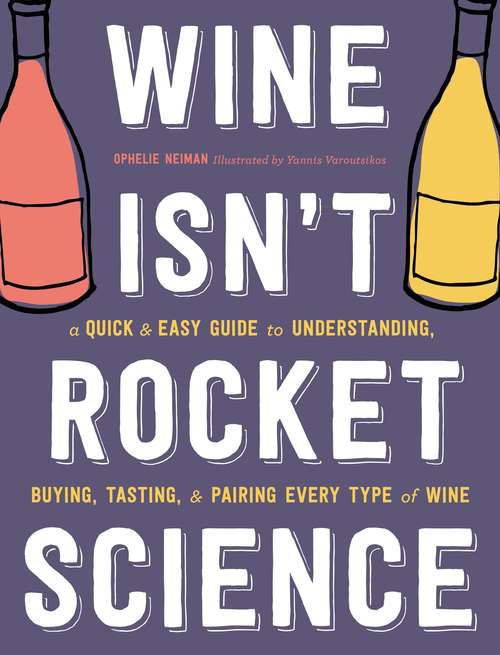 Book cover of Wine Isn't Rocket Science: A Quick and Easy Guide to Understanding, Buying, Tasting, and Pairing Every Type of Wine