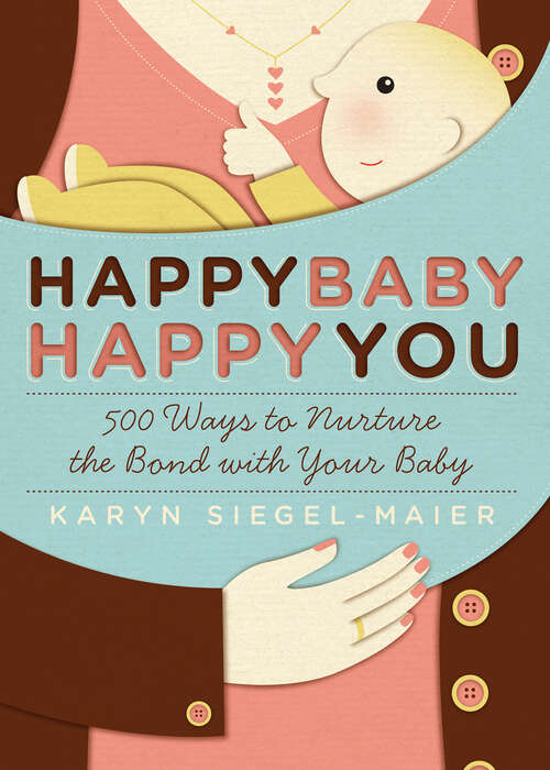 Book cover of Happy Baby, Happy You: 500 Ways to Nurture the Bond with Your Baby