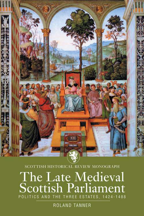 Book cover of The Late Medieval Scottish Parliament: Politics and the three Estates, 1424–1488