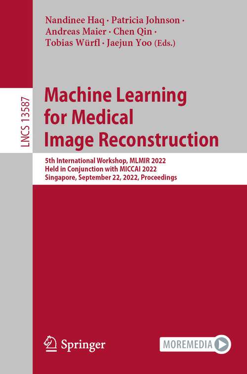 Machine Learning for Medical Image Reconstruction: 5th International Workshop, MLMIR 2022, Held in Conjunction with MICCAI 2022, Singapore, September 22, 2022, Proceedings (Lecture Notes in Computer Science #13587)