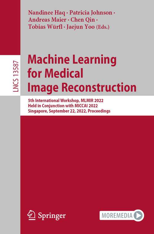 Book cover of Machine Learning for Medical Image Reconstruction: 5th International Workshop, MLMIR 2022, Held in Conjunction with MICCAI 2022, Singapore, September 22, 2022, Proceedings (1st ed. 2022) (Lecture Notes in Computer Science #13587)